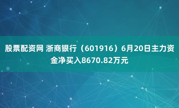 股票配资网 浙商银行（601916）6月20日主力资金净买入8670.82万元