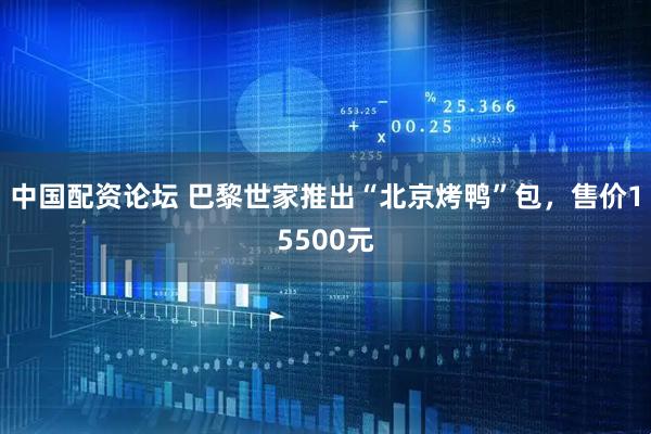 中国配资论坛 巴黎世家推出“北京烤鸭”包，售价15500元