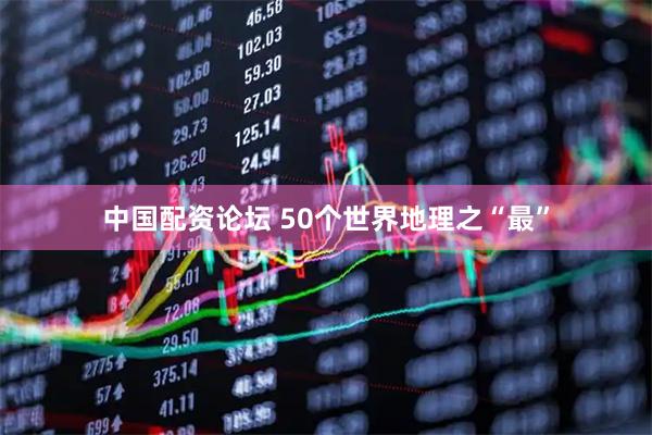 中国配资论坛 50个世界地理之“最”