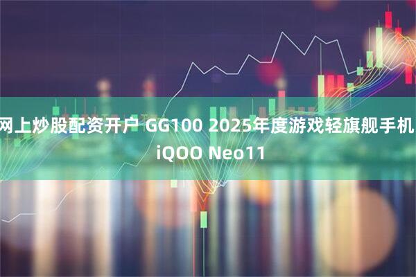 网上炒股配资开户 GG100 2025年度游戏轻旗舰手机: iQOO Neo11
