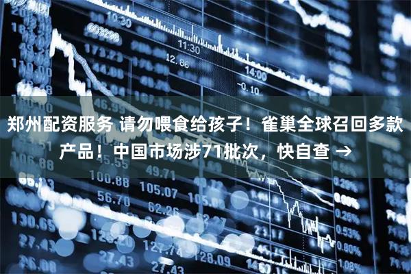 郑州配资服务 请勿喂食给孩子！雀巢全球召回多款产品！中国市场涉71批次，快自查 →